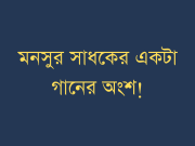 মনসুর সাধকের একটা গানের অংশ!