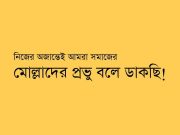 নিজের অজান্তেই আমরা সমাজের মোল্লাদের প্রভু বলে ডাকছি!