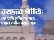 রজ্জব গীতি: কে যাবি মদিনার পথে দয়াল নবীর রওয়াজায়।