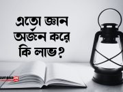 এতো জ্ঞান অর্জন করে কি লাভ?