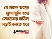 যে সকল ভয়ের মুখোমুখি হয়ে তোমাদের কঠিন লড়াই করতে হবে৷