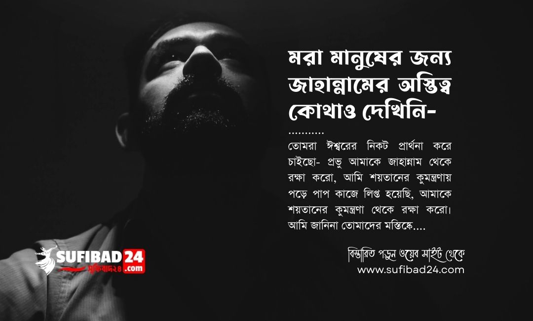 মরা মানুষের জন্য জাহান্নামের অস্তিত্ব কোথাও দেখিনি।
