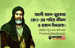 আলী আল-মুরতযা (রা:)-এর পবিত্র জীবন ও মহান খিদমত।