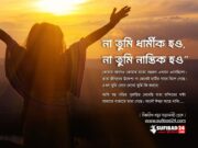 না তুমি ধার্মীক হও, না তুমি নাস্তিক হও: আমি বলবো তুমি সত্যের সন্ধানী হও।