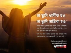 না তুমি ধার্মীক হও, না তুমি নাস্তিক হও: আমি বলবো তুমি সত্যের সন্ধানী হও।
