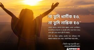 না তুমি ধার্মীক হও, না তুমি নাস্তিক হও: আমি বলবো তুমি সত্যের সন্ধানী হও।