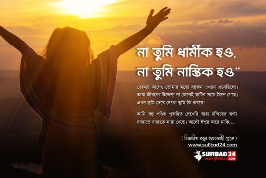 না তুমি ধার্মীক হও, না তুমি নাস্তিক হও: আমি বলবো তুমি সত্যের সন্ধানী হও।