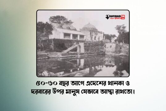 ৫০-৬০ বছর আগে এদেশের খানকা ও দরবারের উপর মানুষ যেভাবে আস্থা রাখতো।