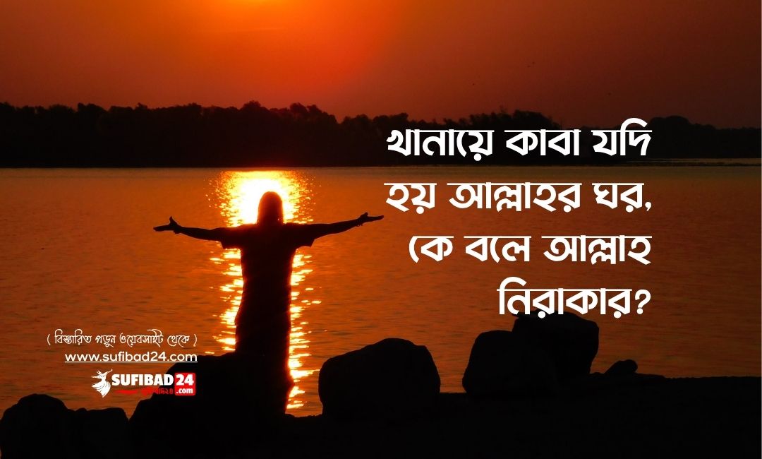 খানায়ে কাবা যদি হয় আল্লাহর ঘর, কে বলে আল্লাহ নিরাকার