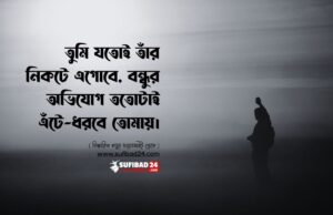 তুমি যতোই তাঁর নিকটে এগোবে, বন্ধুর অভিযোগ ততোটাই এঁটে-ধরবে তোমায়। তুমি যতোই তাঁর নিকটে এগোবে বন্ধুর অভিযোগ ততোটাই এঁটে ধরবে তোমায়।
