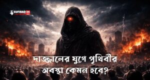 দাজ্জালের যুগে পৃথিবীর অবস্থা কেমন হবে?