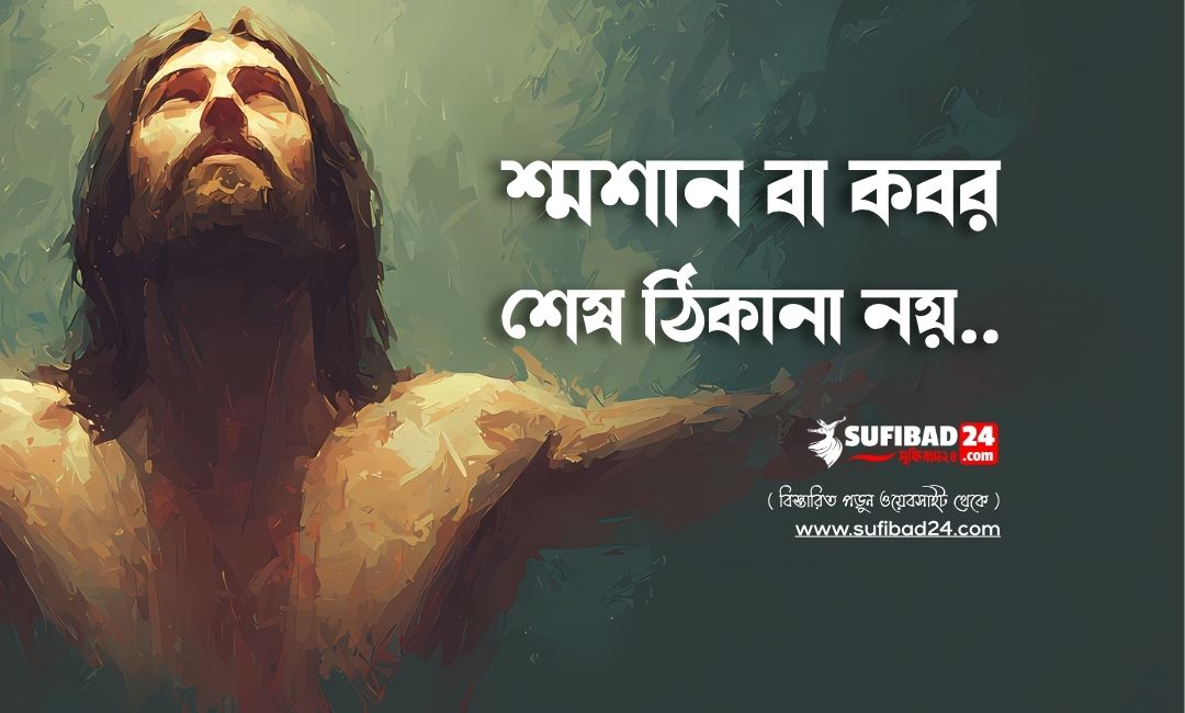 শ্মশান বা কবর কোনো শেষ ঠিকানা নয়